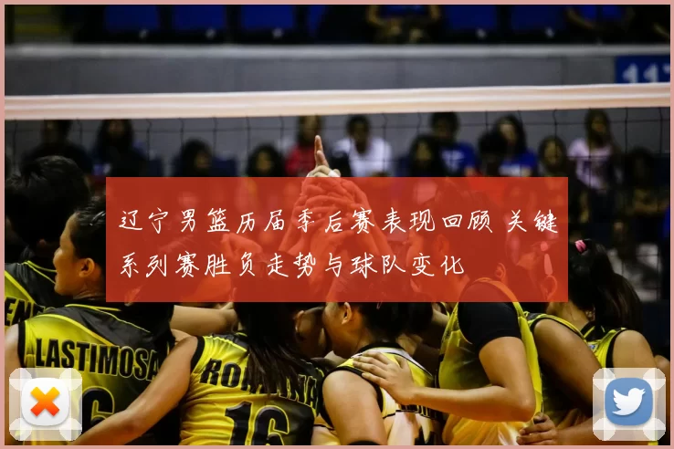 辽宁男篮历届季后赛表现回顾 关键系列赛胜负走势与球队变化