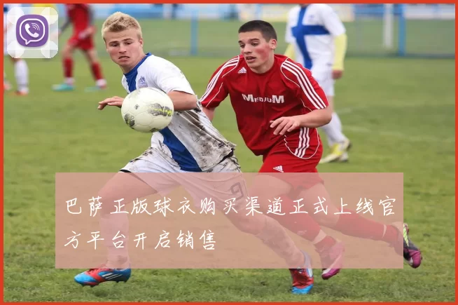 巴萨正版球衣购买渠道正式上线官方平台开启销售