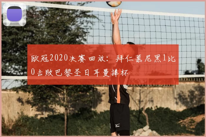 欧冠2020决赛回放：拜仁慕尼黑1比0击败巴黎圣日耳曼捧杯
