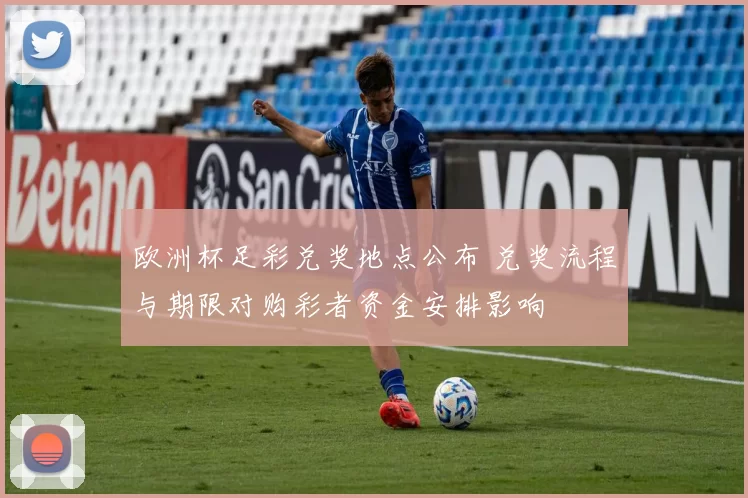 欧洲杯足彩兑奖地点公布 兑奖流程与期限对购彩者资金安排影响