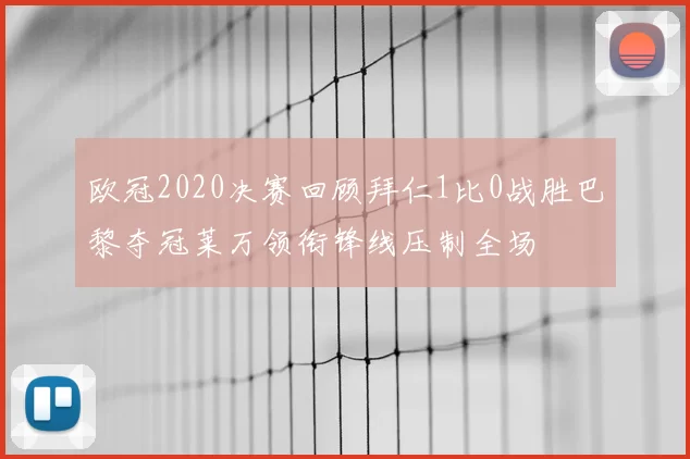 欧冠2020决赛回顾拜仁1比0战胜巴黎夺冠莱万领衔锋线压制全场