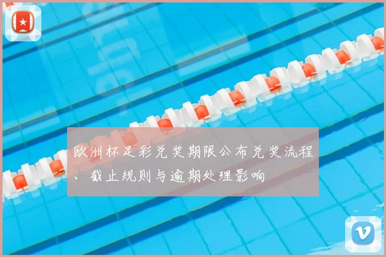 欧洲杯足彩兑奖期限公布兑奖流程、截止规则与逾期处理影响