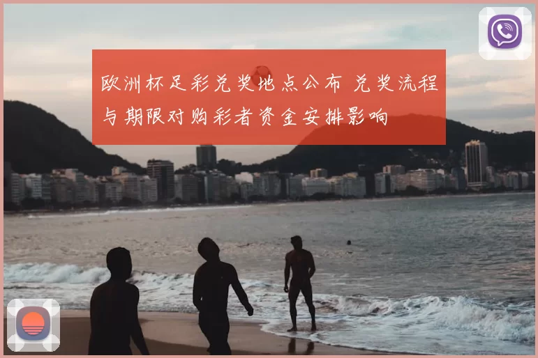 欧洲杯足彩兑奖地点公布 兑奖流程与期限对购彩者资金安排影响