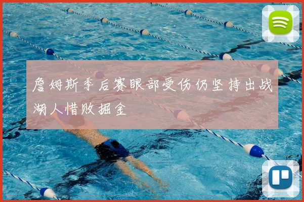 詹姆斯季后赛眼部受伤仍坚持出战湖人惜败掘金