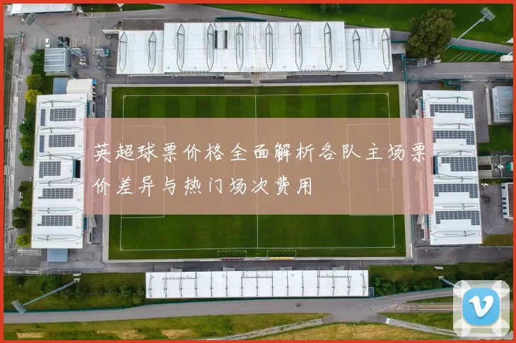 英超球票价格全面解析各队主场票价差异与热门场次费用