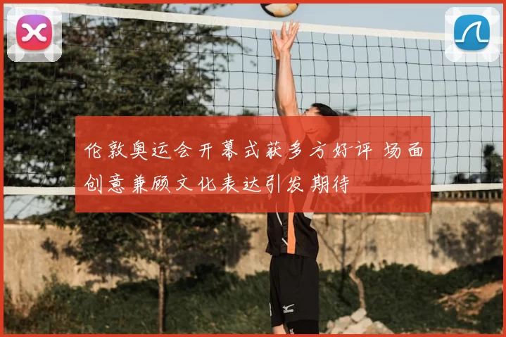 伦敦奥运会开幕式获多方好评 场面创意兼顾文化表达引发期待