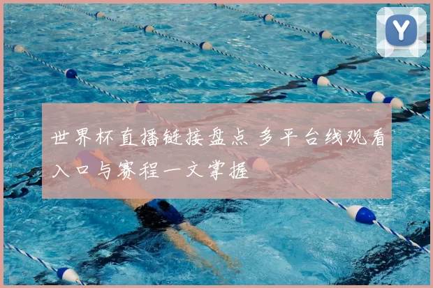 世界杯直播链接盘点 多平台线观看入口与赛程一文掌握