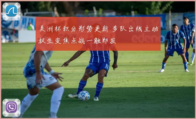 美洲杯积分形势更新 多队出线主动权生变焦点战一触即发