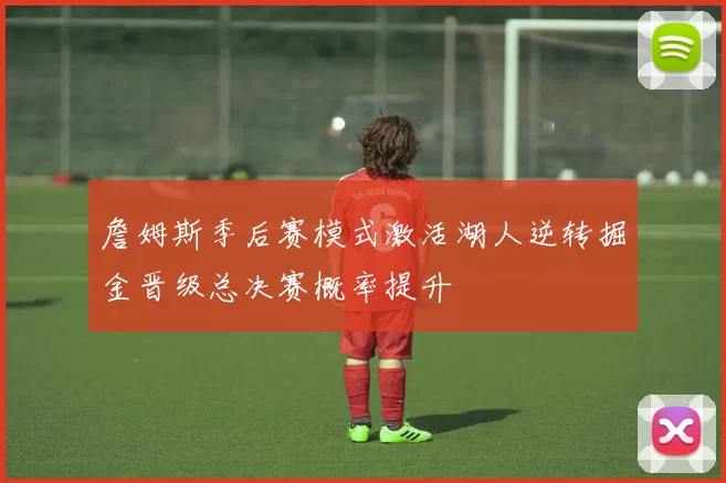 詹姆斯季后赛模式激活湖人逆转掘金晋级总决赛概率提升