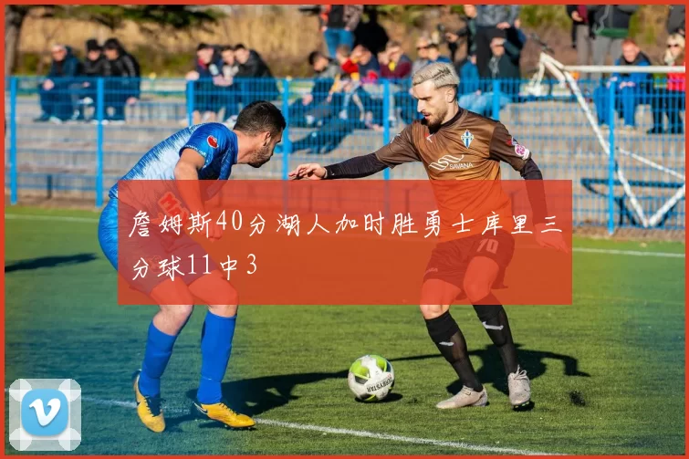 詹姆斯40分湖人加时胜勇士库里三分球11中3