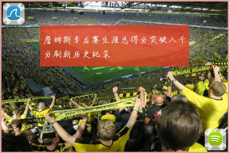 詹姆斯季后赛生涯总得分突破八千分刷新历史纪录