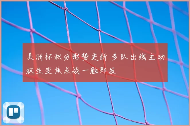 美洲杯积分形势更新 多队出线主动权生变焦点战一触即发
