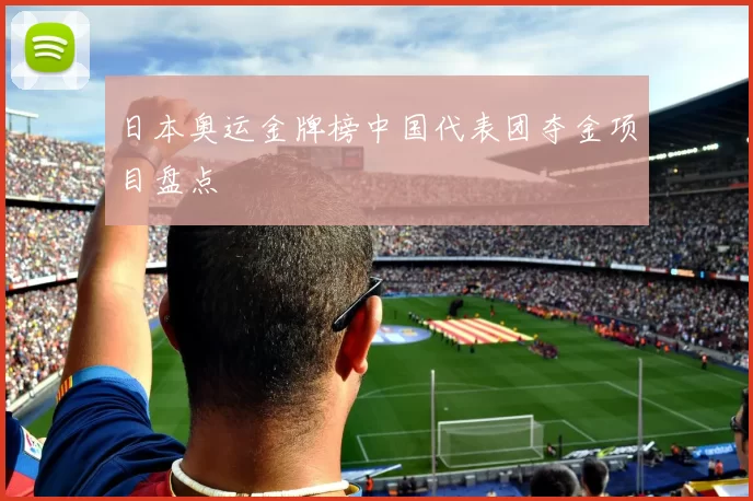 日本奥运金牌榜中国代表团夺金项目盘点